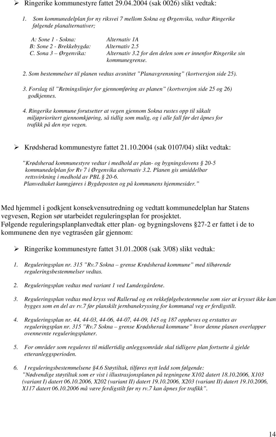 Sona 3 Ørgenvika: Alternativ 3.2 for den delen som er innenfor Ringerike sin kommunegrense. 2. Som bestemmelser til planen vedtas avsnittet Planavgrensning (kortversjon side 25). 3. Forslag til Retningslinjer for gjennomføring av planen (kortversjon side 25 og 26) godkjennes.