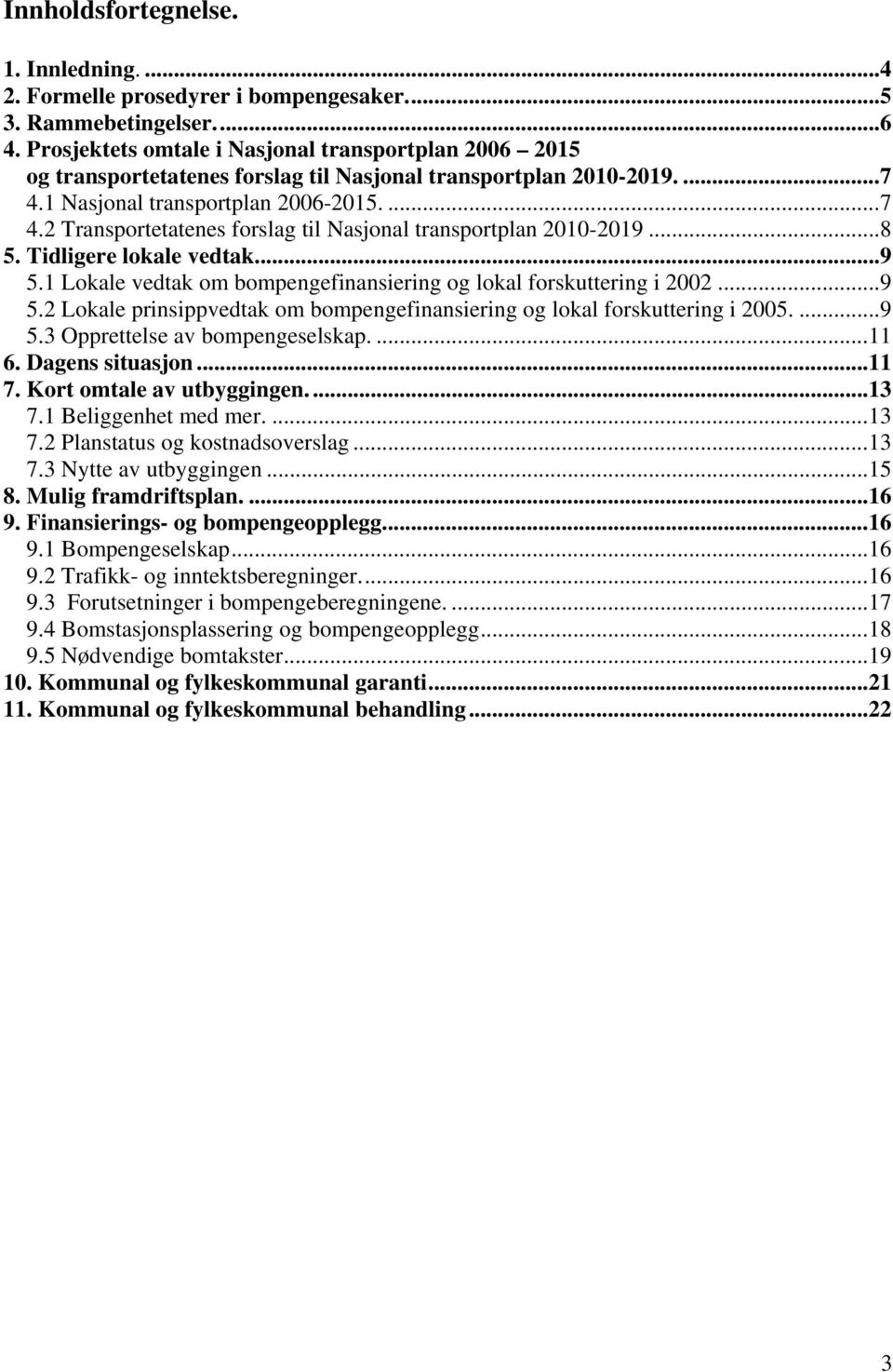 ..8 5. Tidligere lokale vedtak...9 5.1 Lokale vedtak om bompengefinansiering og lokal forskuttering i 2002...9 5.2 Lokale prinsippvedtak om bompengefinansiering og lokal forskuttering i 2005....9 5.3 Opprettelse av bompengeselskap.