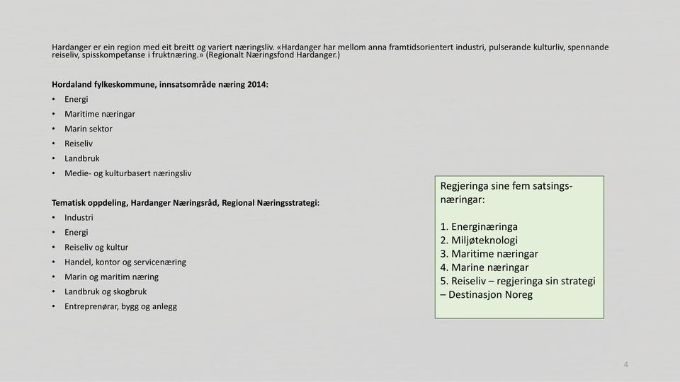 ) Hordaland fylkeskommune, innsatsområde næring 2014: Energi Maritime næringar Marin sektor Reiseliv Landbruk Medie- og kulturbasert næringsliv Tematisk oppdeling, Hardanger Næringsråd,