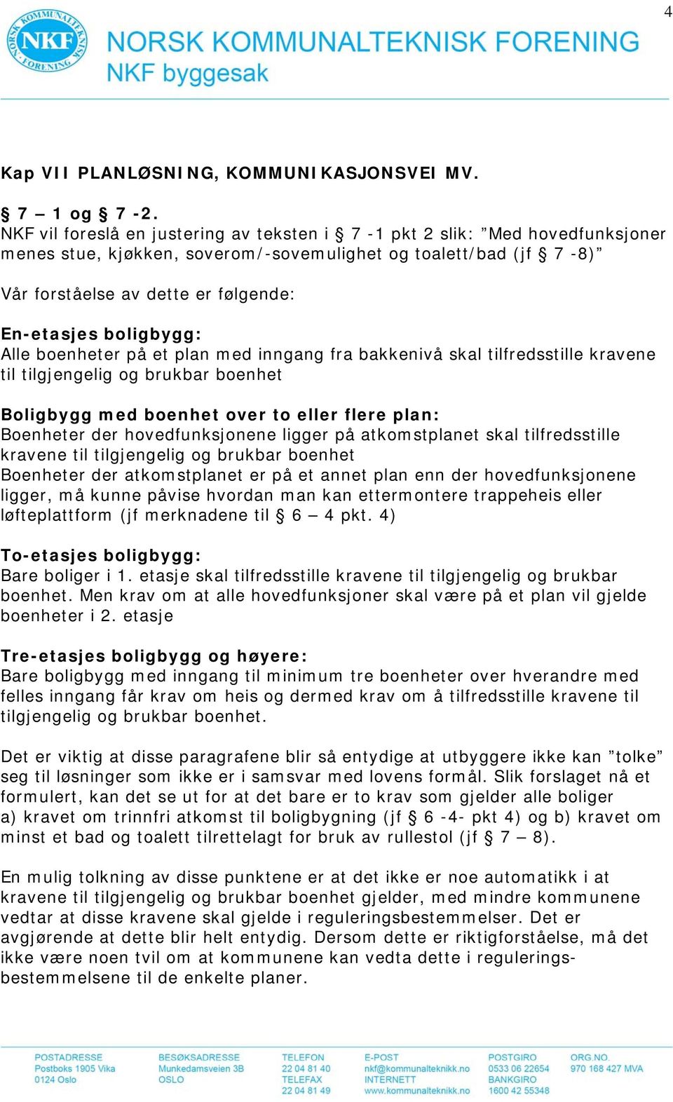 boligbygg: Alle boenheter på et plan med inngang fra bakkenivå skal tilfredsstille kravene til tilgjengelig og brukbar boenhet Boligbygg med boenhet over to eller flere plan: Boenheter der