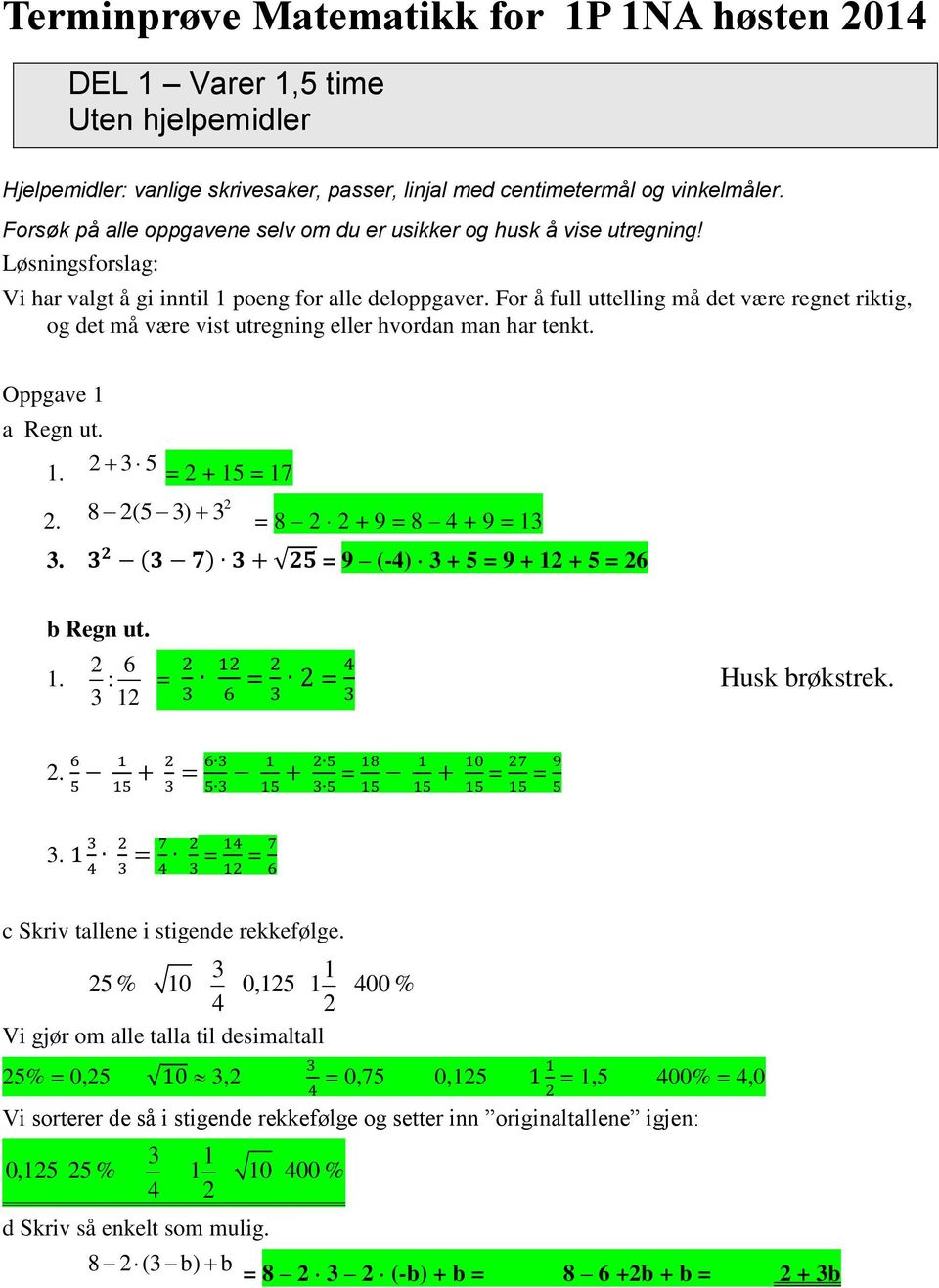 For å full uttelling må det være regnet riktig, og det må være vist utregning eller hvordn mn hr tenkt. Oppgve 1 Regn ut. 1. 2 3 5 8 2(5 3) 3 = 2 + 15 = 17 2 2. = 8 2 2 + 9 = 8 4 + 9 = 13 3.