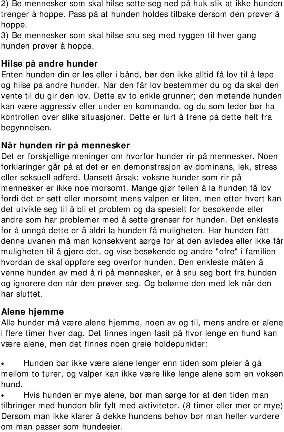 Hilse på andre hunder Enten hunden din er løs eller i bånd, bør den ikke alltid få lov til å løpe og hilse på andre hunder. Når den får lov bestemmer du og da skal den vente til du gir den lov.