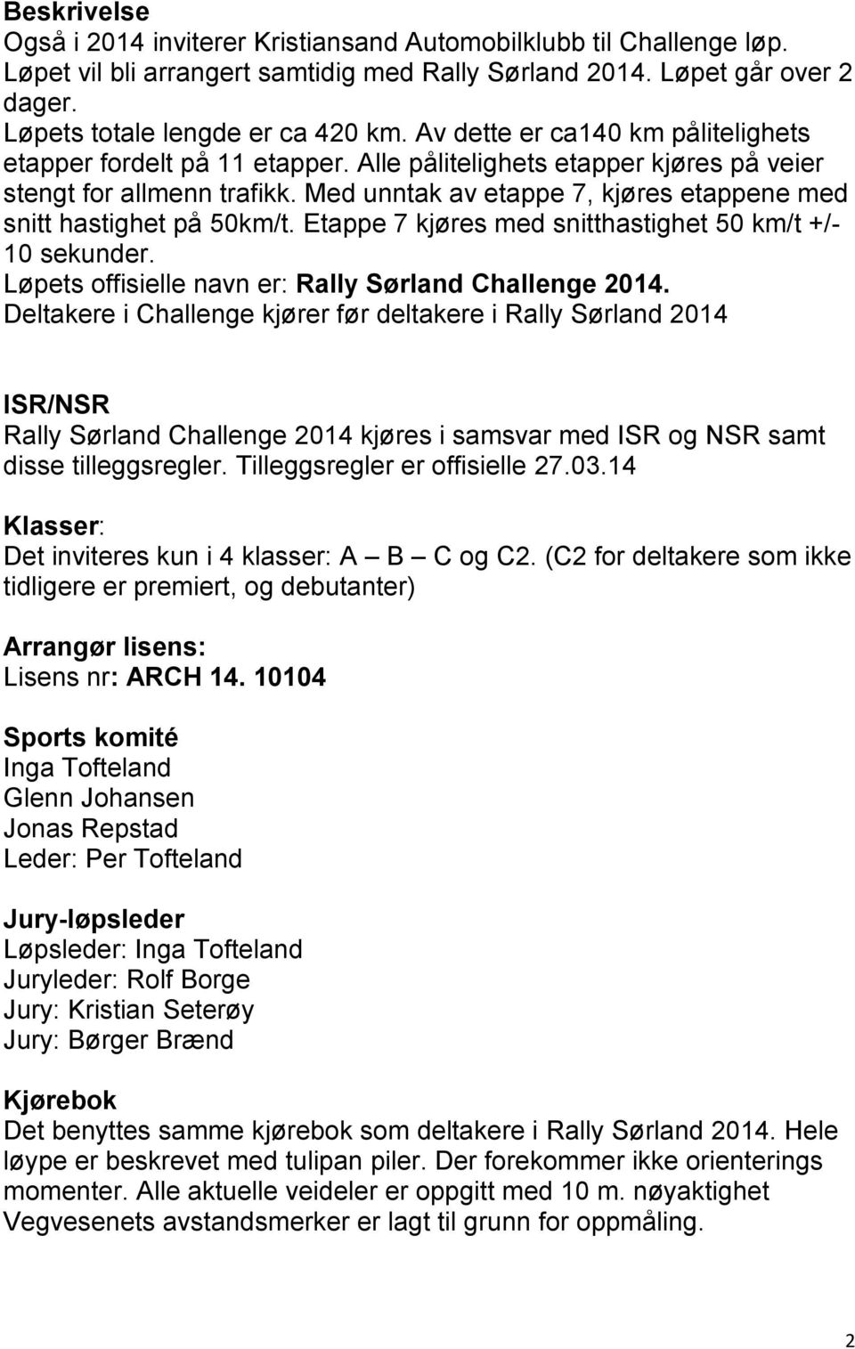 Med unntak av etappe 7, kjøres etappene med snitt hastighet på 50km/t. Etappe 7 kjøres med snitthastighet 50 km/t +/- 10 sekunder. Løpets offisielle navn er: Rally Sørland Challenge 2014.