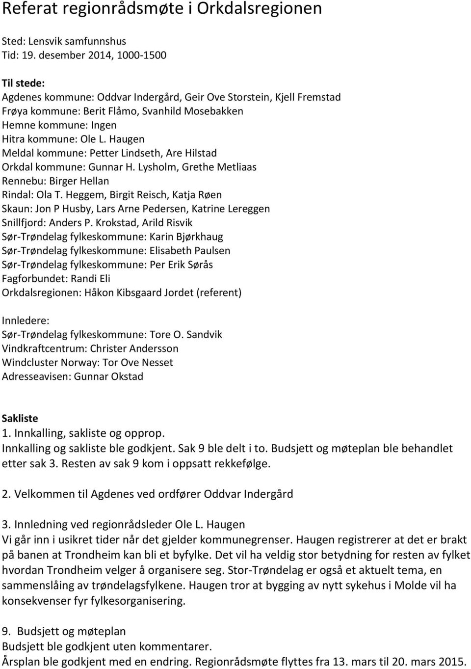 Haugen Meldal kommune: Petter Lindseth, Are Hilstad Orkdal kommune: Gunnar H. Lysholm, Grethe Metliaas Rennebu: Birger Hellan Rindal: Ola T.