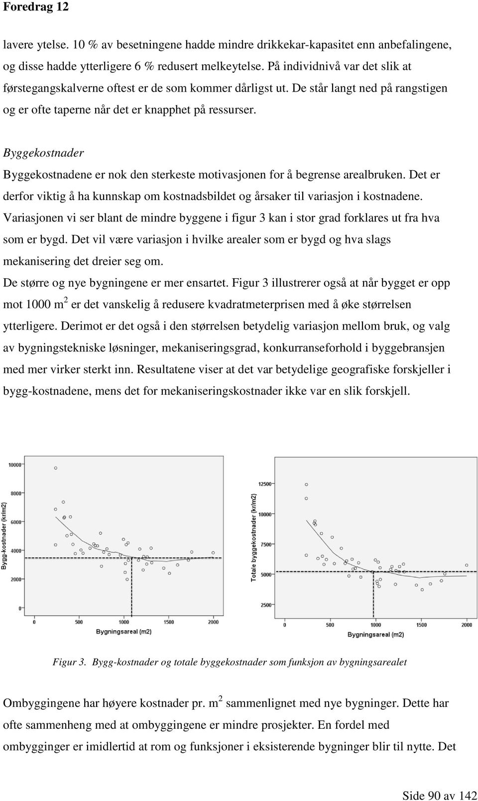 Byggekostnader Byggekostnadene er nok den sterkeste motivasjonen for å begrense arealbruken. Det er derfor viktig å ha kunnskap om kostnadsbildet og årsaker til variasjon i kostnadene.