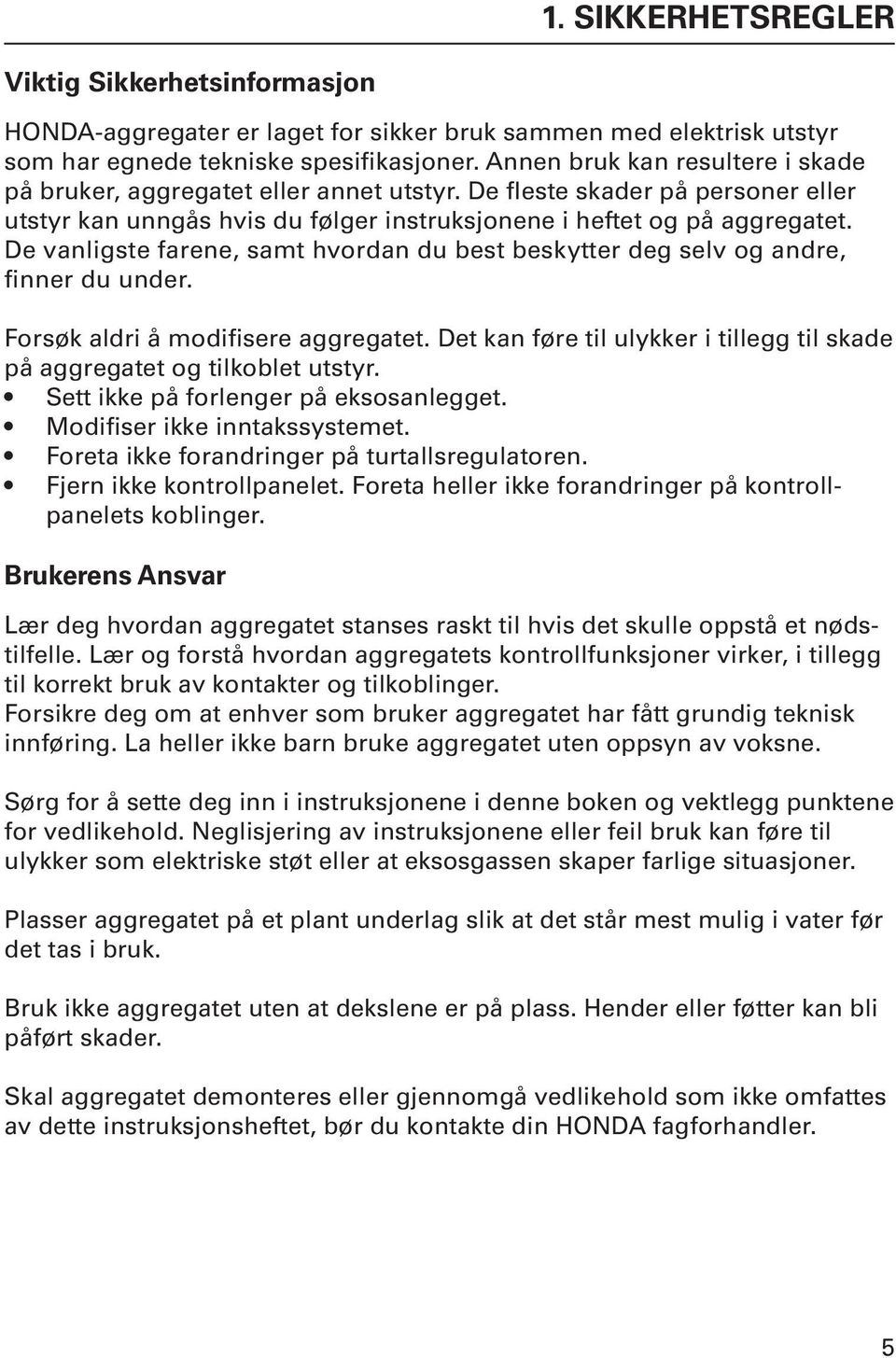 De vanligste farene, samt hvordan du best beskytter deg selv og andre, finner du under. Forsøk aldri å modifisere aggregatet.