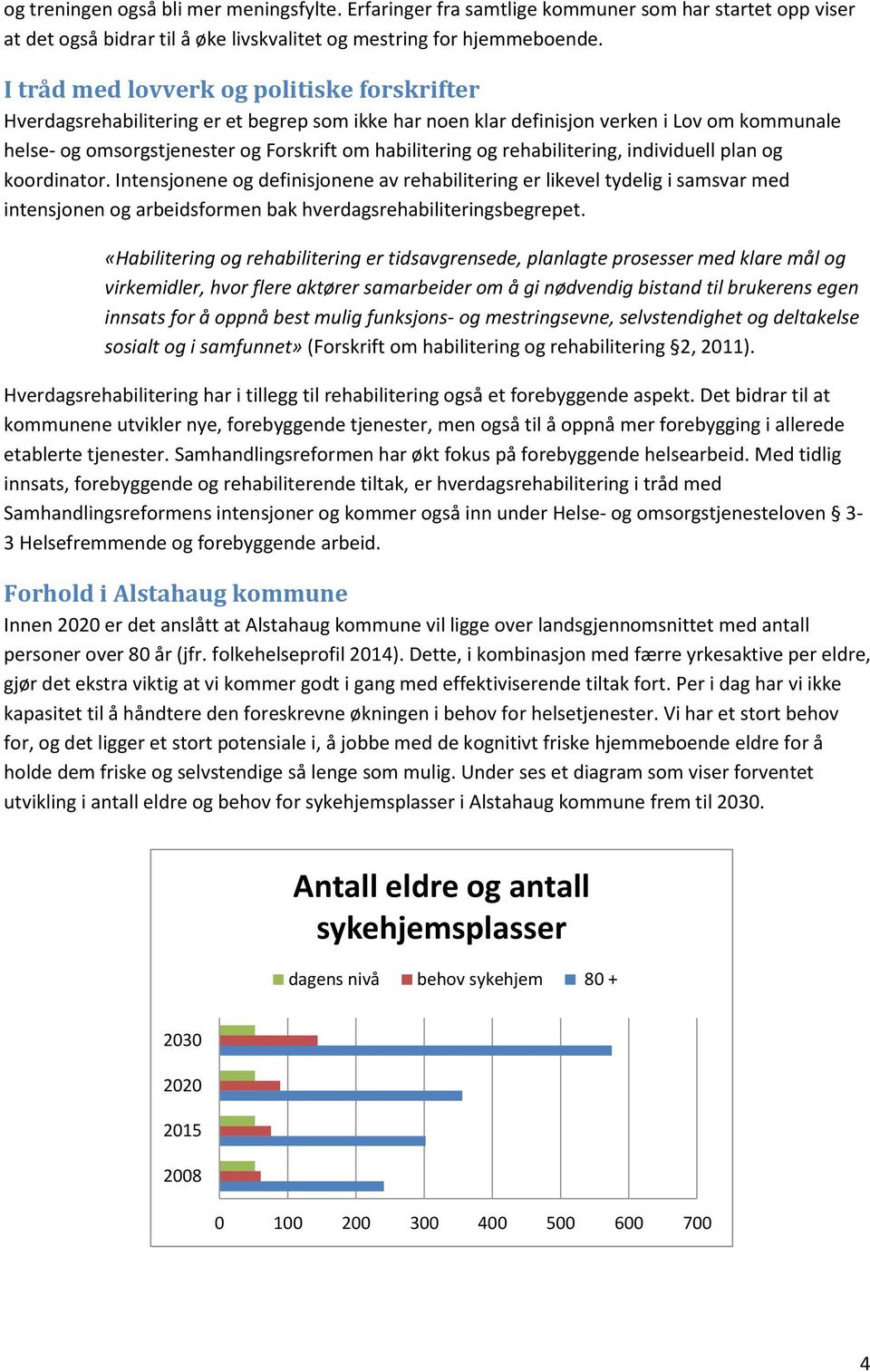 rehabilitering, individuell plan og koordinator. Intensjonene og definisjonene av rehabilitering er likevel tydelig i samsvar med intensjonen og arbeidsformen bak hverdagsrehabiliteringsbegrepet.