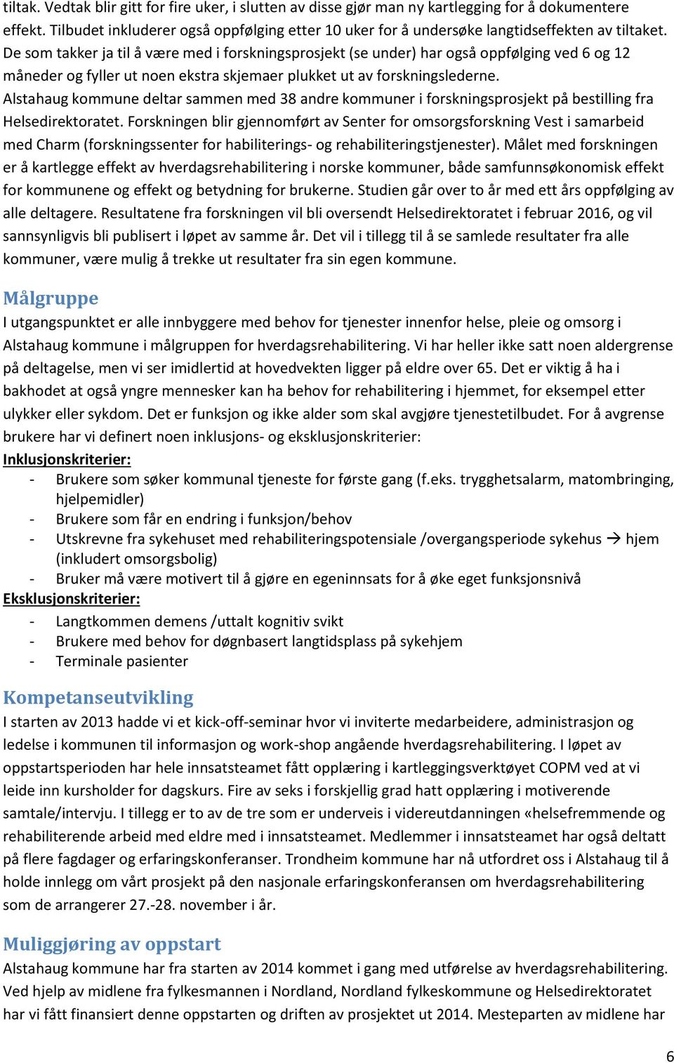 De som takker ja til å være med i forskningsprosjekt (se under) har også oppfølging ved 6 og 12 måneder og fyller ut noen ekstra skjemaer plukket ut av forskningslederne.