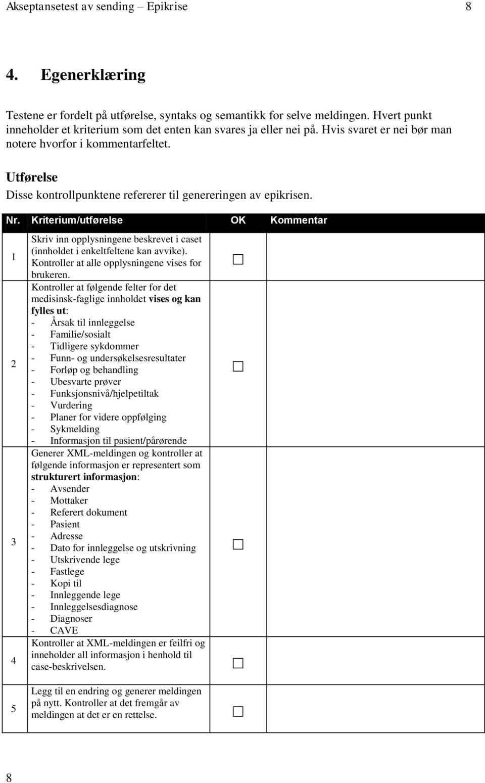 Utførelse Disse kontrollpunktene refererer til genereringen av epikrisen. Nr. Kriterium/utførelse OK Kommentar 1 2 3 4 Skriv inn opplysningene beskrevet i caset (innholdet i enkeltfeltene kan avvike).