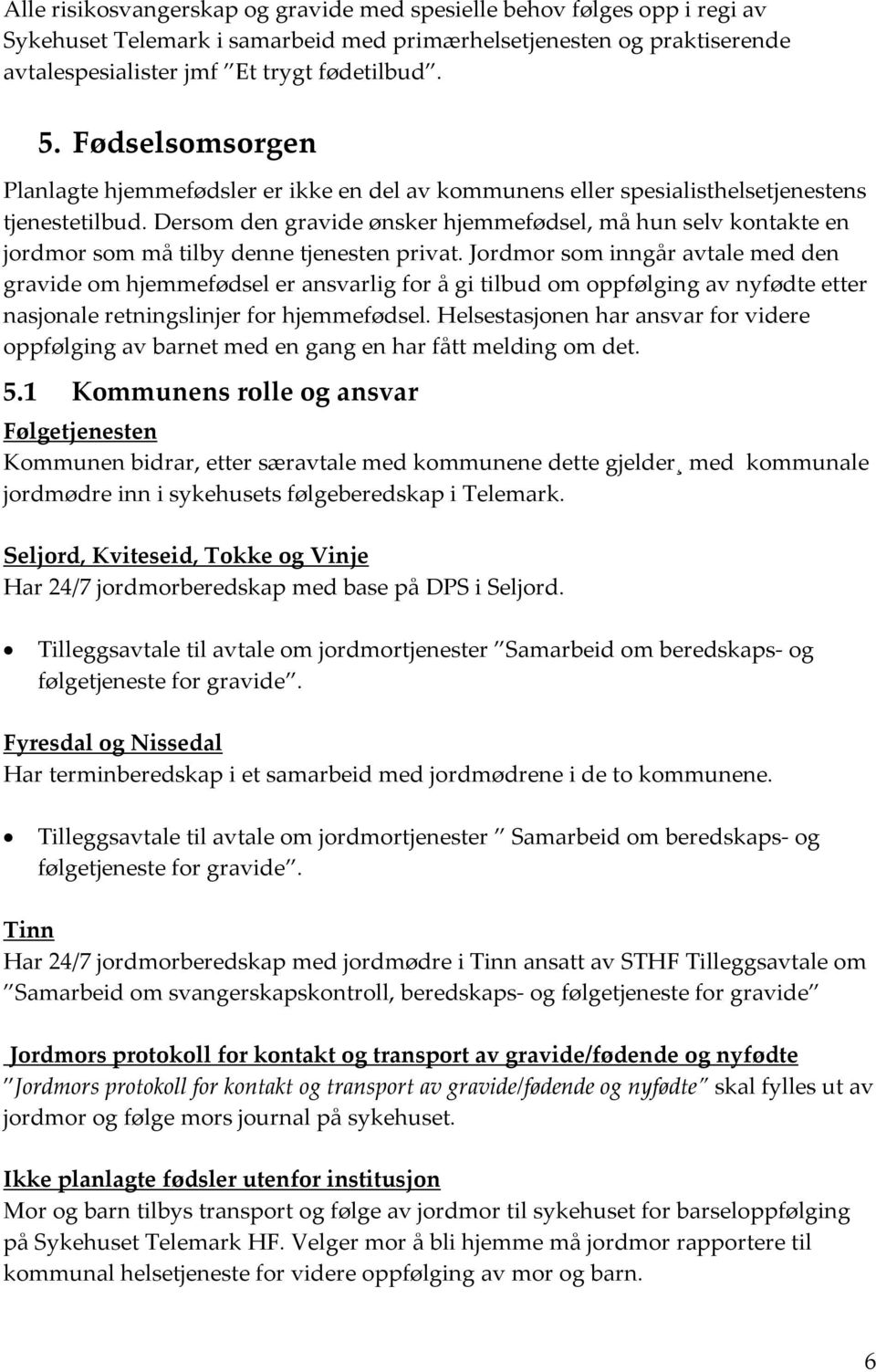 Dersom den gravide ønsker hjemmefødsel, må hun selv kontakte en jordmor som må tilby denne tjenesten privat.