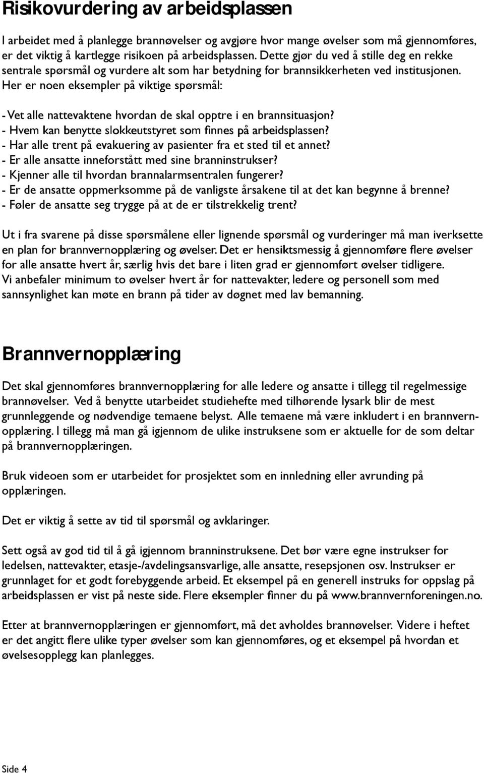 Her er noen eksempler på viktige spørsmål: - Vet alle nattevaktene hvordan de skal opptre i en brannsituasjon? - Har alle trent på evakuering av pasienter fra et sted til et annet?