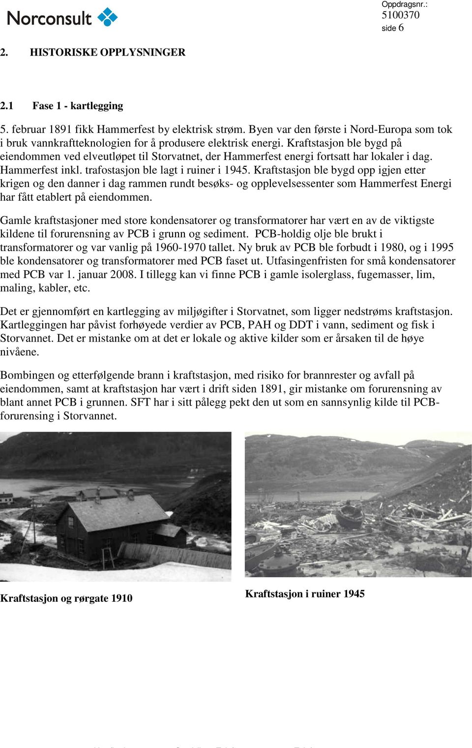 Kraftstasjon ble bygd på eiendommen ved elveutløpet til Storvatnet, der Hammerfest energi fortsatt har lokaler i dag. Hammerfest inkl. trafostasjon ble lagt i ruiner i 1945.