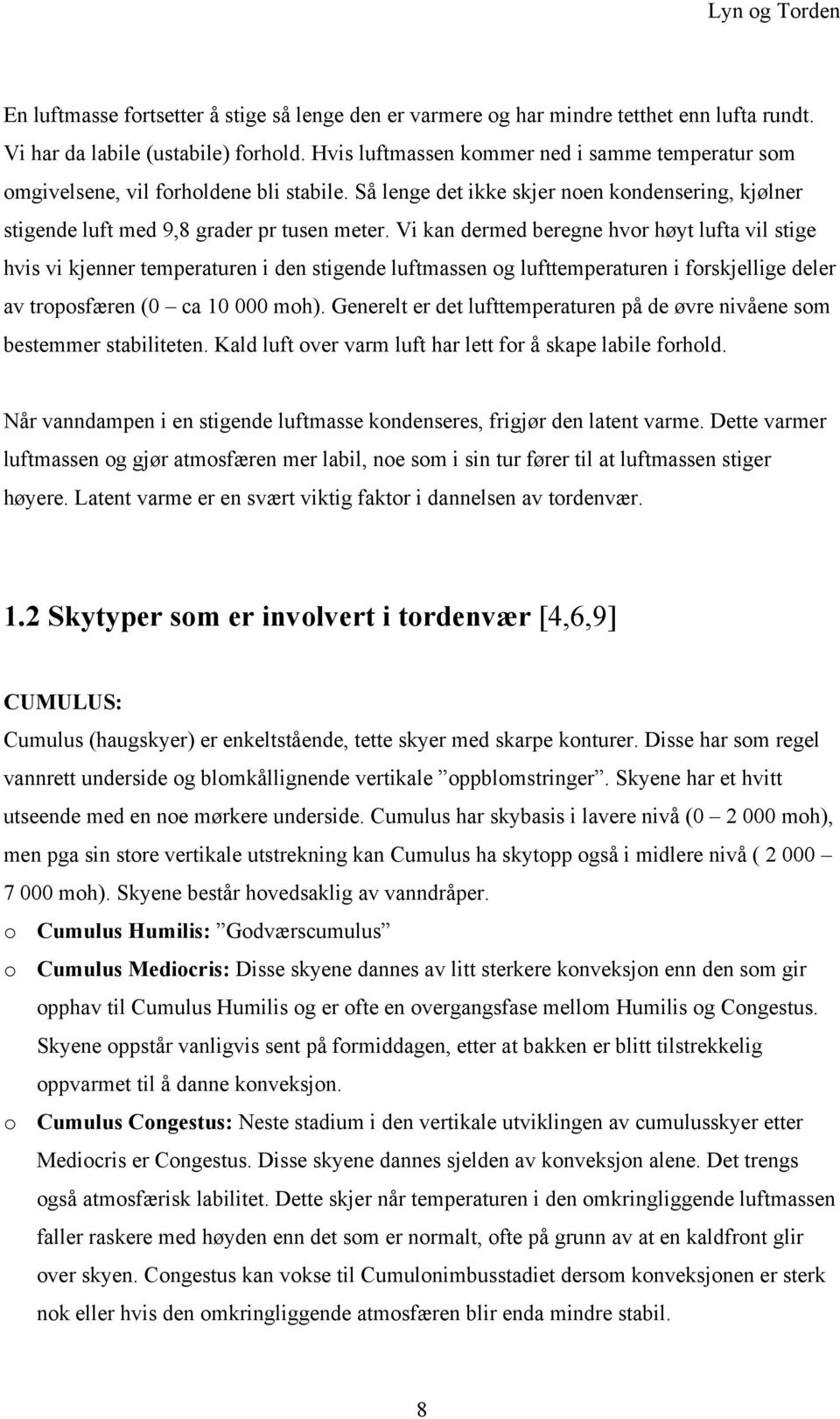 Vi kan dermed beregne hvor høyt lufta vil stige hvis vi kjenner temperaturen i den stigende luftmassen og lufttemperaturen i forskjellige deler av troposfæren (0 ca 10 000 moh).