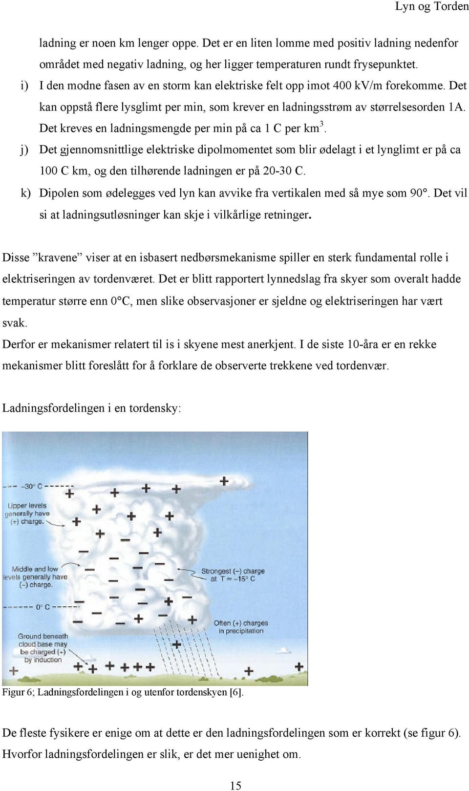 Det kreves en ladningsmengde per min på ca 1 C per km 3. j) Det gjennomsnittlige elektriske dipolmomentet som blir ødelagt i et lynglimt er på ca 100 C km, og den tilhørende ladningen er på 20-30 C.