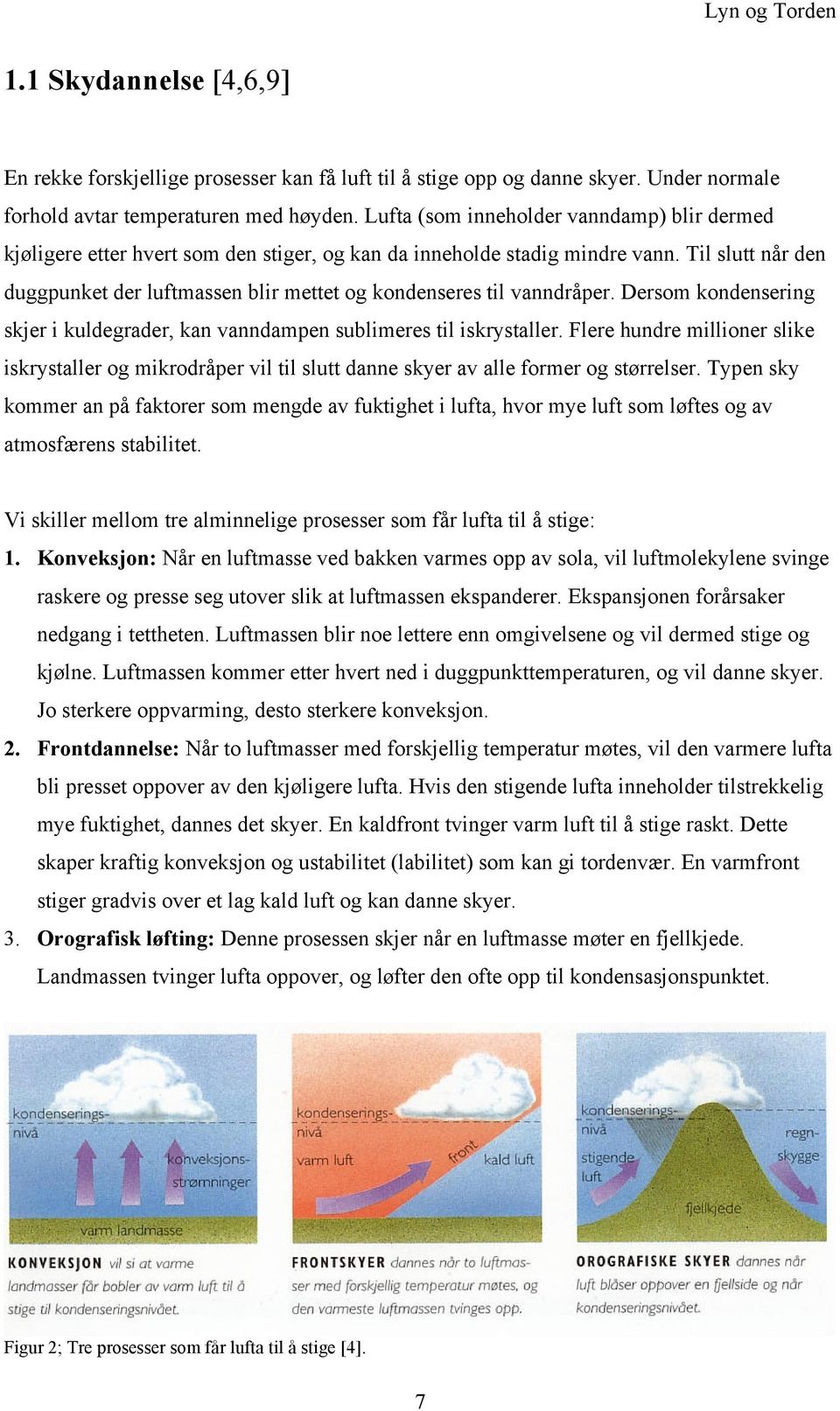 Til slutt når den duggpunket der luftmassen blir mettet og kondenseres til vanndråper. Dersom kondensering skjer i kuldegrader, kan vanndampen sublimeres til iskrystaller.