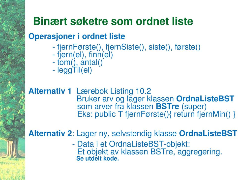 2 Bruker arv og lager klassen OrdnaListeBST som arver fra klassen BSTre (super) Eks: public T fjernførste(){ return