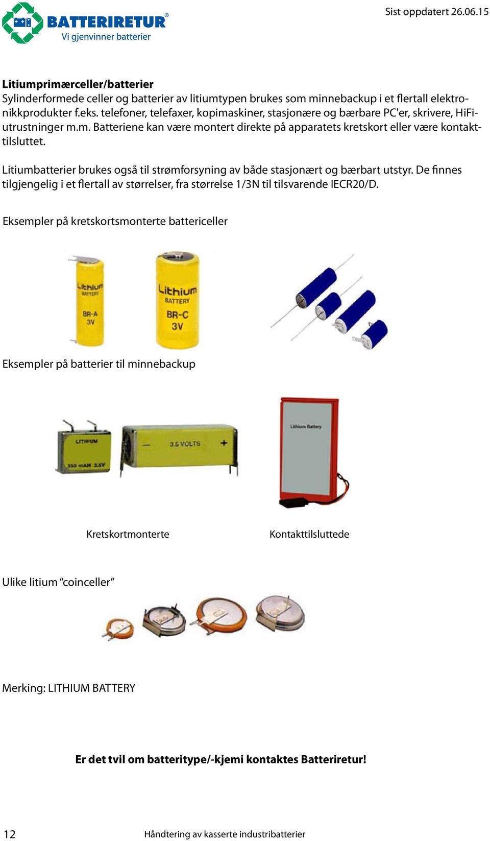 Litiumbatterier brukes også til strømforsyning av både stasjonært og bærbart utstyr. De finnes tilgjengelig i et flertall av størrelser, fra størrelse 1/3N til tilsvarende IECR20/D.