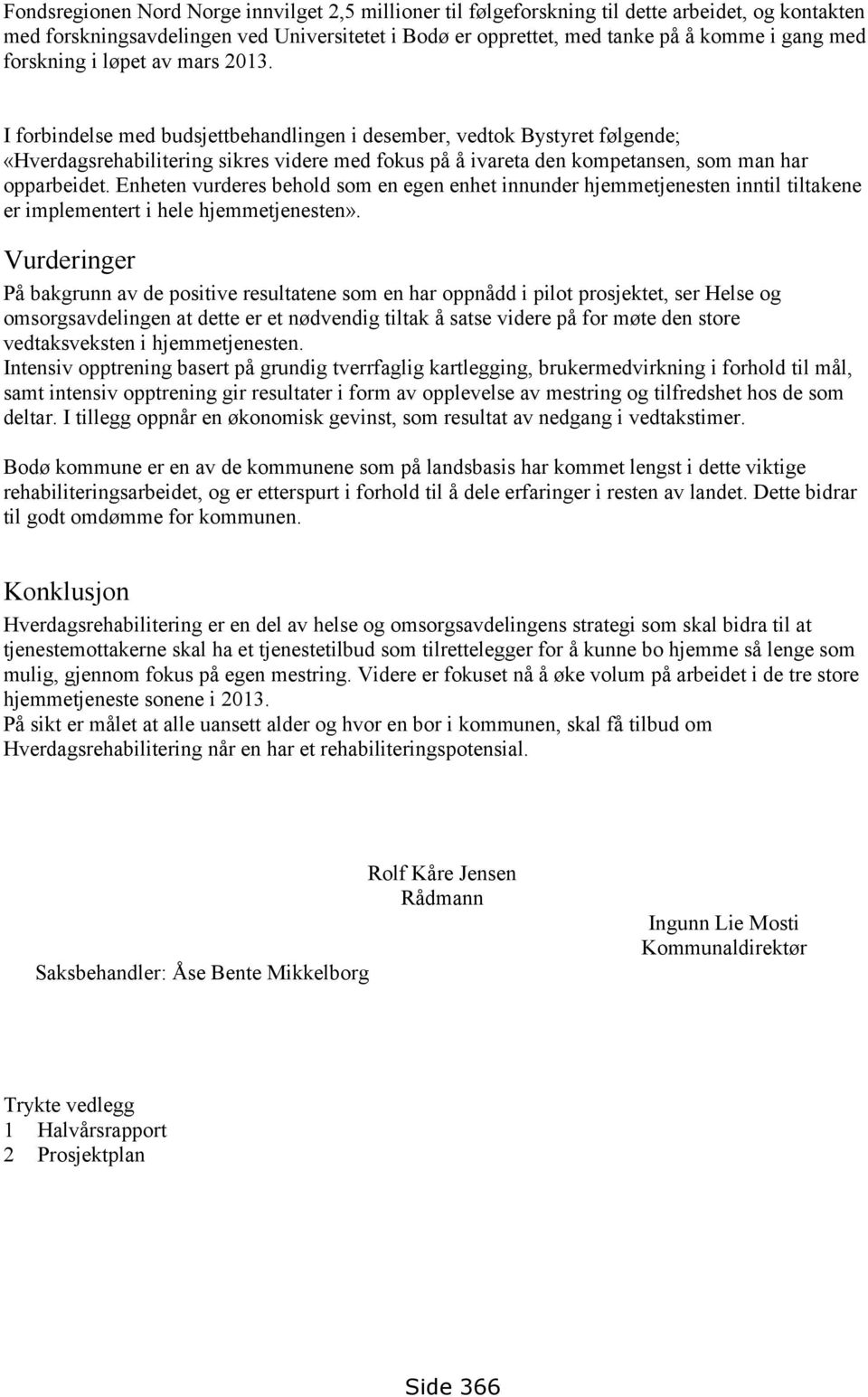 I forbindelse med budsjettbehandlingen i desember, vedtok Bystyret følgende; «Hverdagsrehabilitering sikres videre med fokus på å ivareta den kompetansen, som man har opparbeidet.