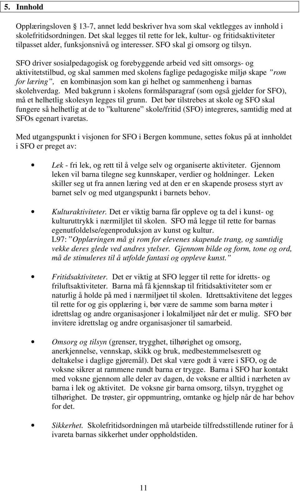 SFO driver sosialpedagogisk og forebyggende arbeid ved sitt omsorgs- og aktivitetstilbud, og skal sammen med skolens faglige pedagogiske miljø skape rom for læring, en kombinasjon som kan gi helhet