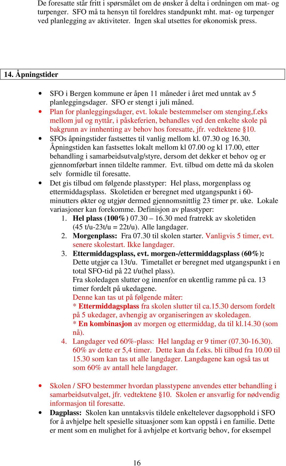 lokale bestemmelser om stenging,f.eks mellom jul og nyttår, i påskeferien, behandles ved den enkelte skole på bakgrunn av innhenting av behov hos foresatte, jfr. vedtektene 10.