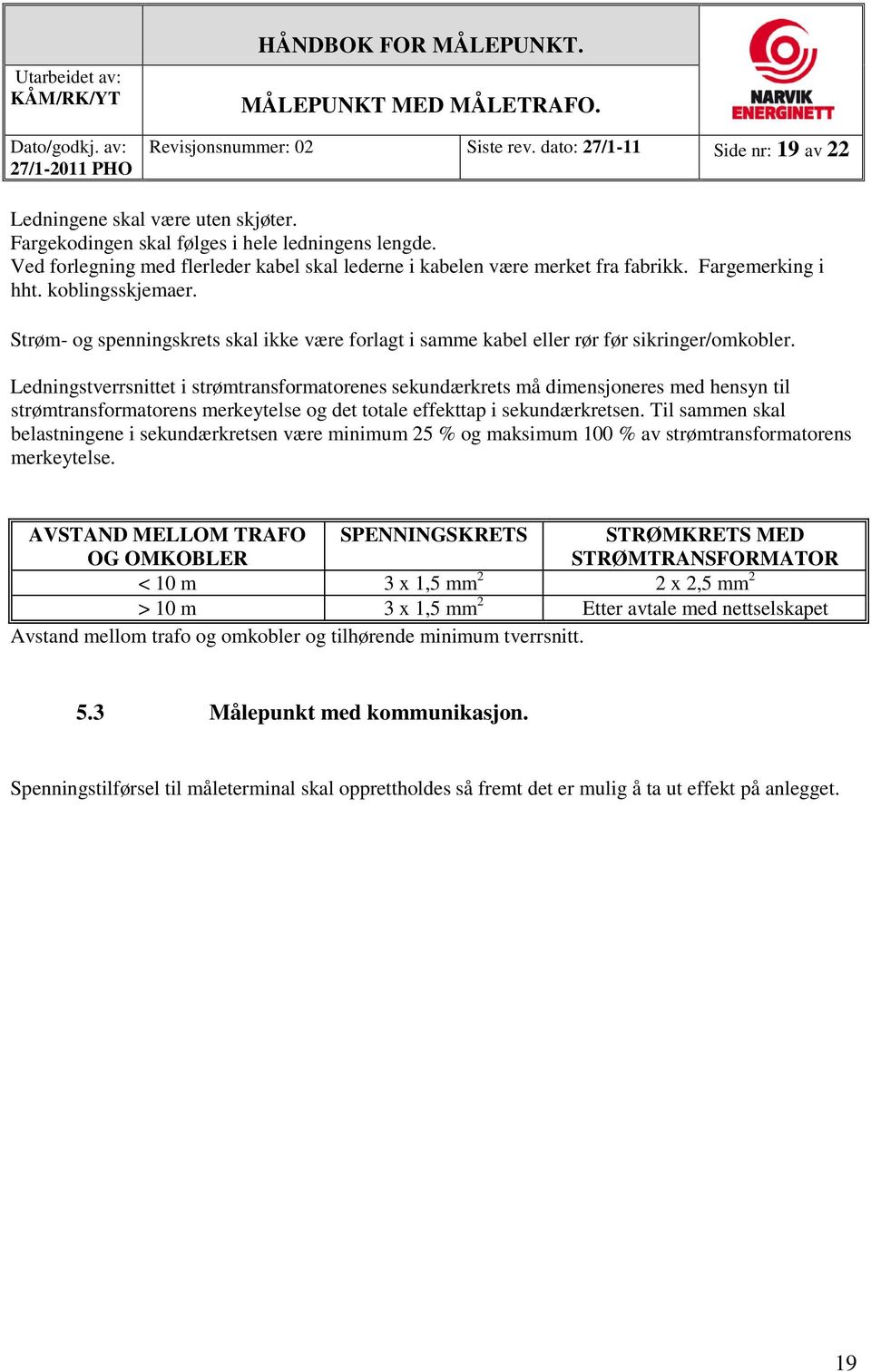 Strøm- og spenningskrets skal ikke være forlagt i samme kabel eller rør før sikringer/omkobler.