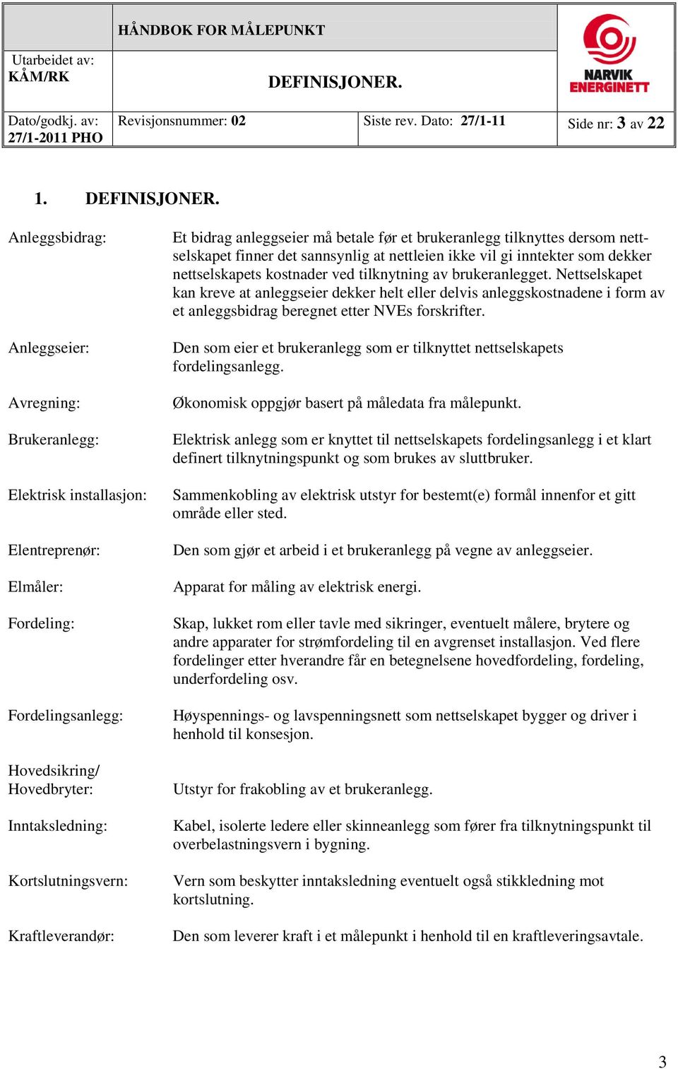 Anleggsbidrag: Anleggseier: Avregning: Brukeranlegg: Elektrisk installasjon: Elentreprenør: Elmåler: Fordeling: Fordelingsanlegg: Hovedsikring/ Hovedbryter: Inntaksledning: Kortslutningsvern: