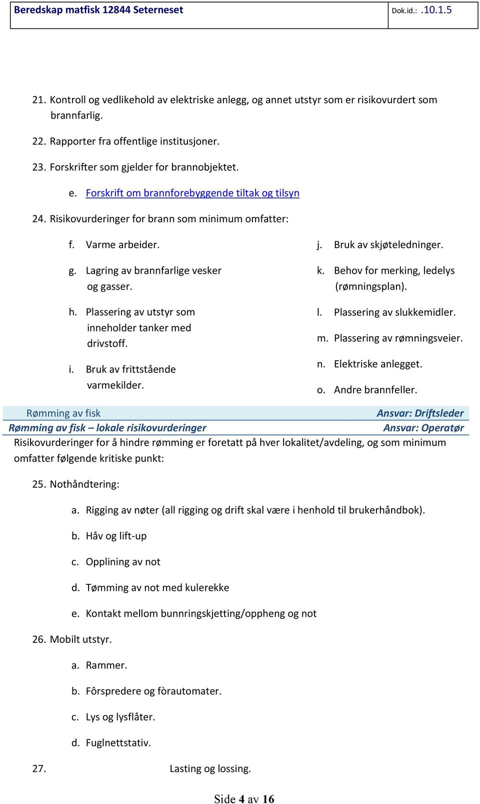 j. Bruk av skjøteledninger. k. Behov for merking, ledelys (rømningsplan). l. Plassering av slukkemidler. m. Plassering av rømningsveier. n. Elektriske anlegget. o. Andre brannfeller.