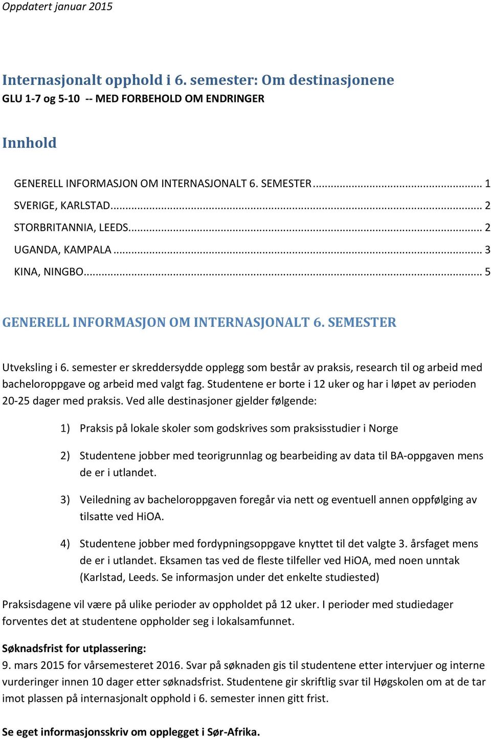 semester er skreddersydde opplegg som består av praksis, research til og arbeid med bacheloroppgave og arbeid med valgt fag.