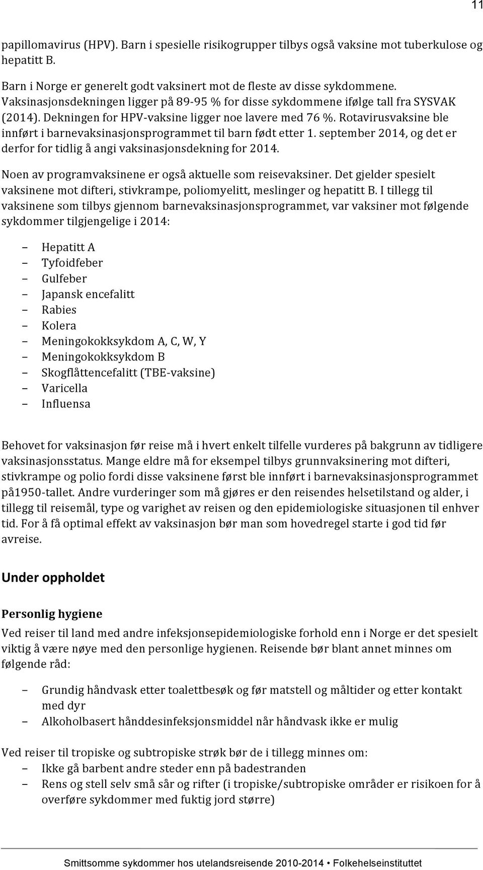 Rotavirusvaksine ble innført i barnevaksinasjonsprogrammet til barn født etter 1. september 2014, og det er derfor for tidlig å angi vaksinasjonsdekning for 2014.