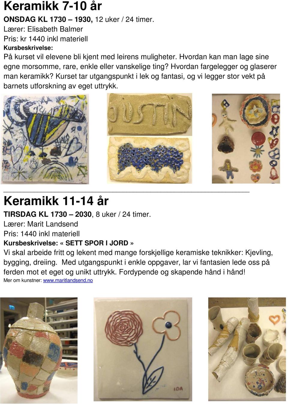 Kurset tar utgangspunkt i lek og fantasi, og vi legger stor vekt på barnets utforskning av eget uttrykk. Keramikk 11-14 år TIRSDAG KL 1730 2030, 8 uker / 24 timer.