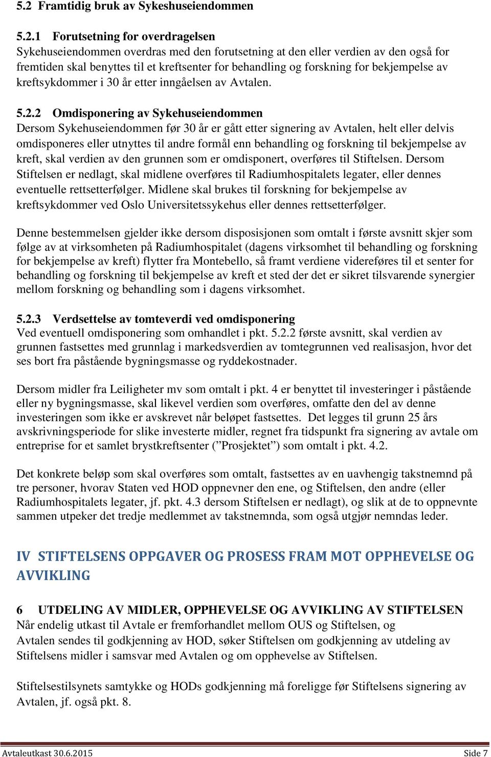 2 Omdisponering av Sykehuseiendommen Dersom Sykehuseiendommen før 30 år er gått etter signering av Avtalen, helt eller delvis omdisponeres eller utnyttes til andre formål enn behandling og forskning