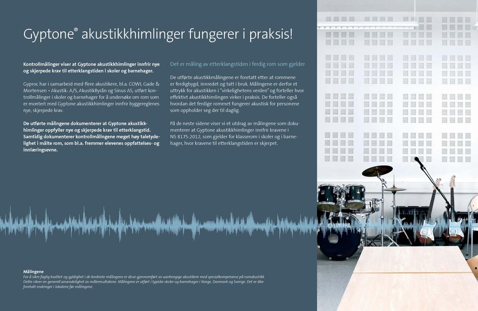 i samarbeid med flere akustikere, bl.a. COWI, Gade & Mortensen Akustik: A/S, AkustikByrån og Sinus AS, utført kontrollmålinger i skoler og barnehager for å undersøke om rom som er montert med Gyptone