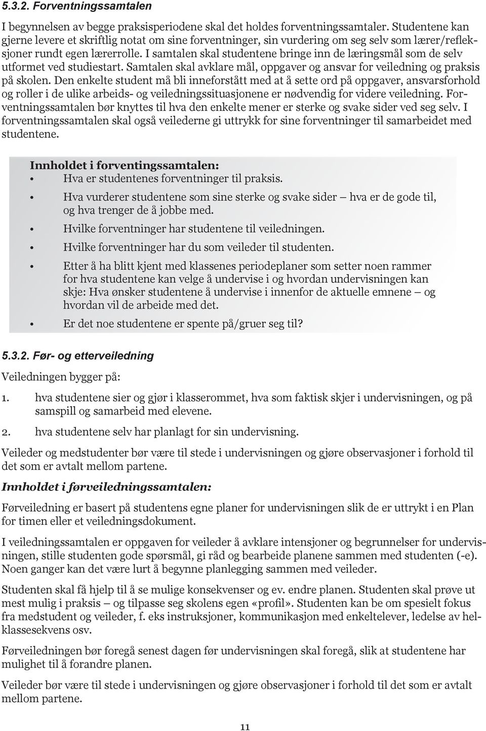 I samtalen skal studentene bringe inn de læringsmål som de selv utformet ved studiestart. Samtalen skal avklare mål, oppgaver og ansvar for veiledning og praksis på skolen.