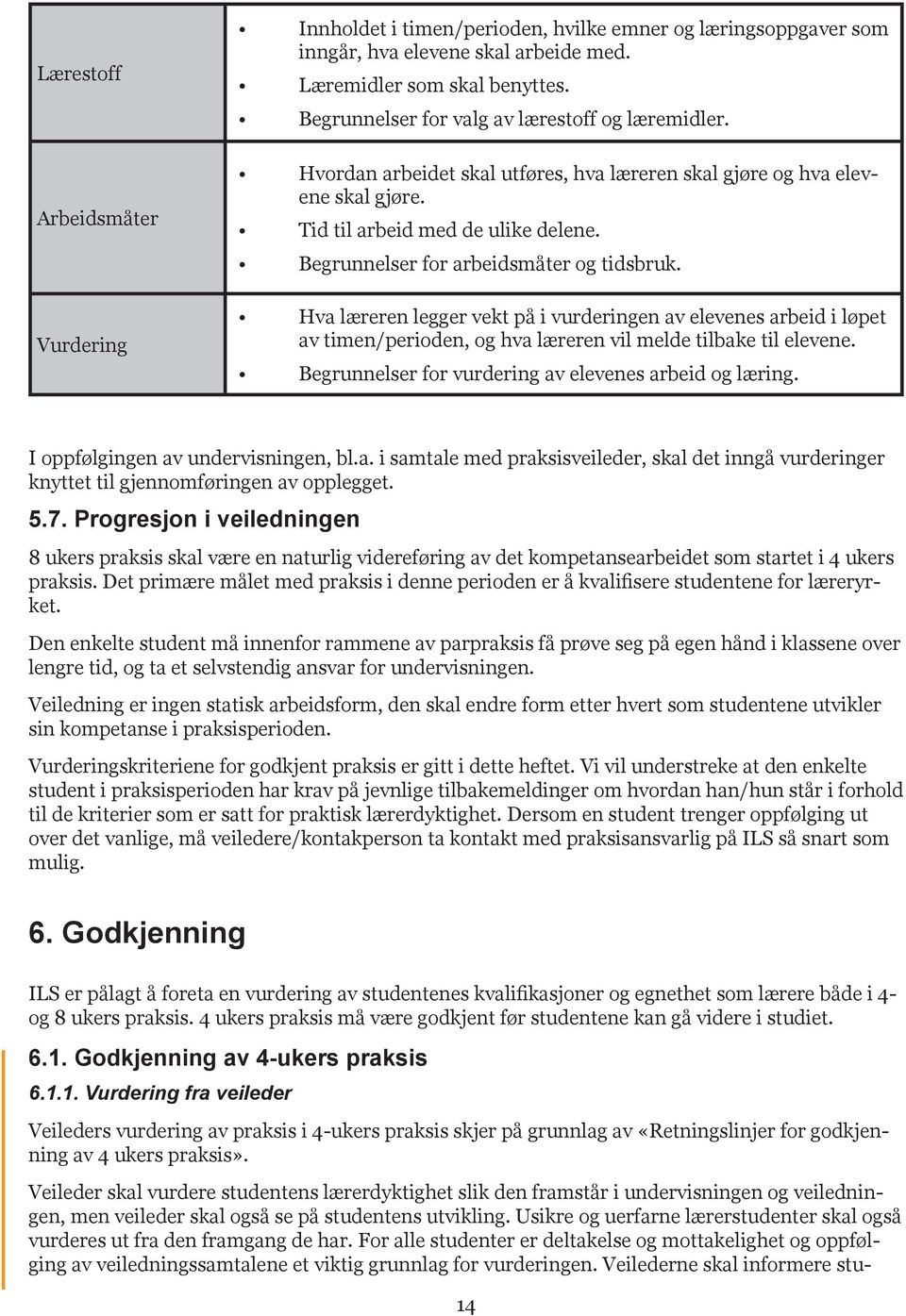 Begrunnelser for arbeidsmåter og tidsbruk. Hva læreren legger vekt på i vurderingen av elevenes arbeid i løpet av timen/perioden, og hva læreren vil melde tilbake til elevene.