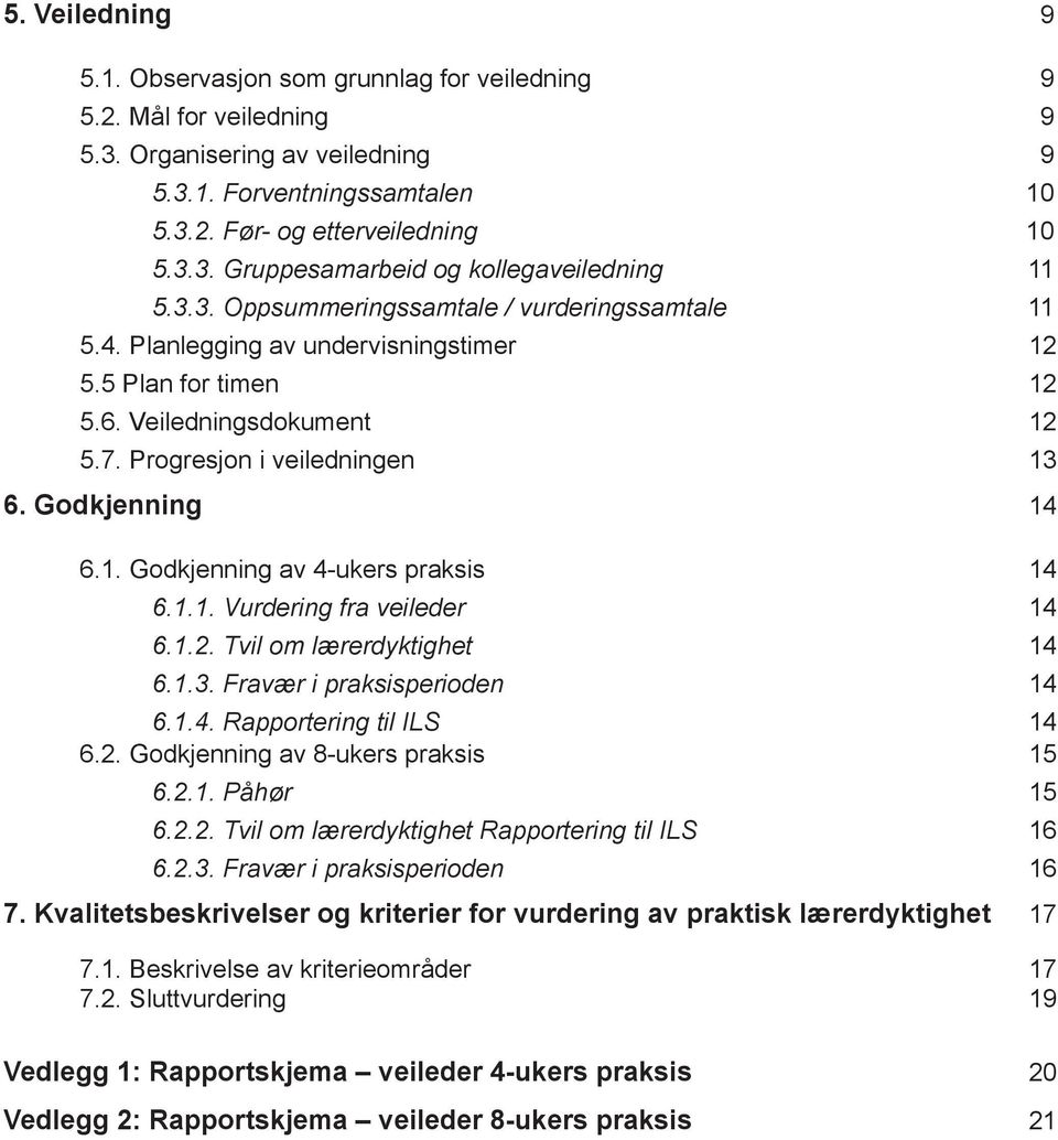 1.1. Vurdering fra veileder 14 6.1.2. Tvil om lærerdyktighet 14 6.1.3. Fravær i praksisperioden 14 6.1.4. Rapportering til ILS 14 6.2. Godkjenning av 8-ukers praksis 15 6.2.1. Påhør 15 6.2.2. Tvil om lærerdyktighet Rapportering til ILS 16 6.