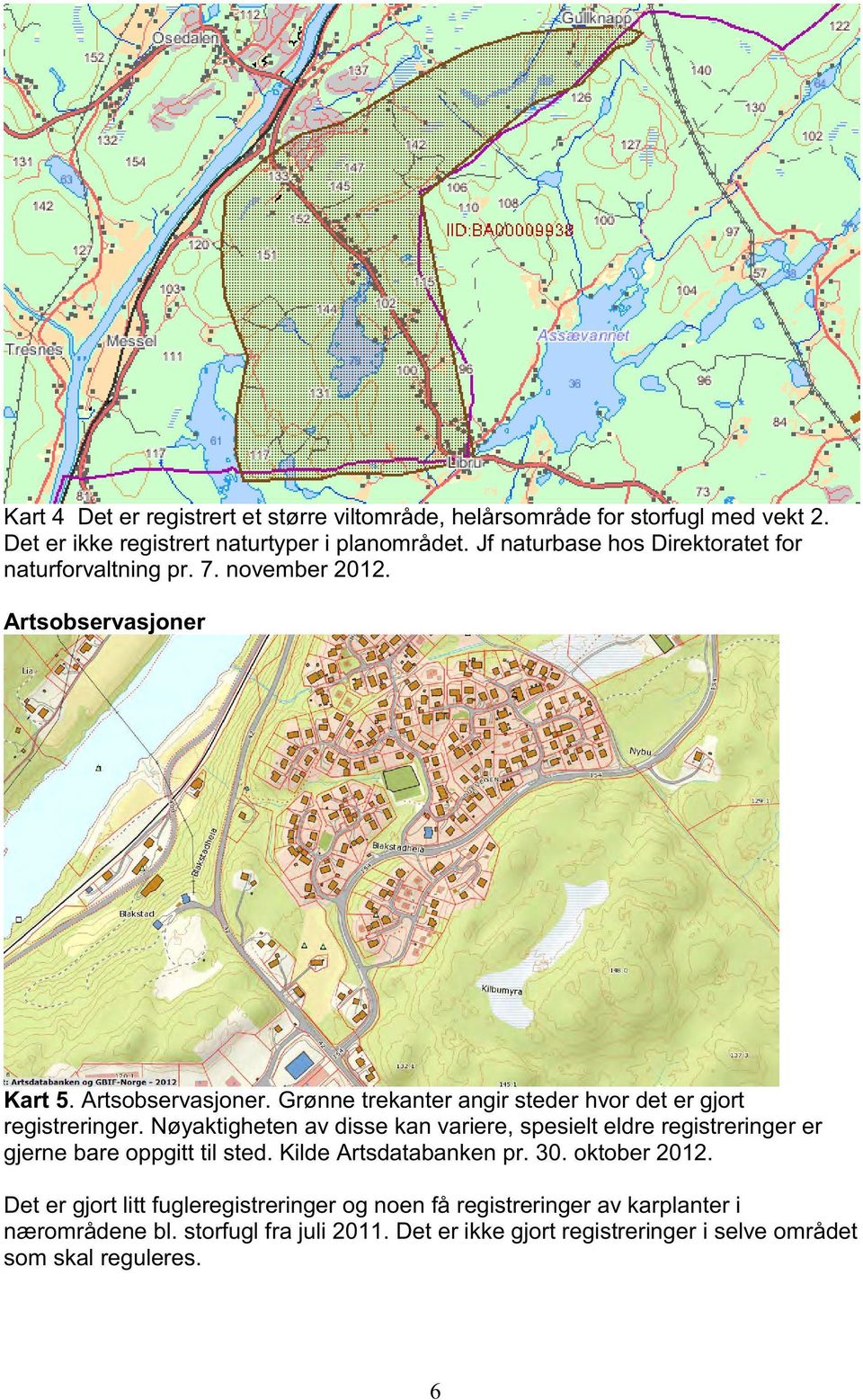 Nøyaktigheten av disse kan variere, spesielt eldre registreringer er gjerne bare oppgitt til sted. Kilde Artsdatabanken pr. 30. oktober 2012.