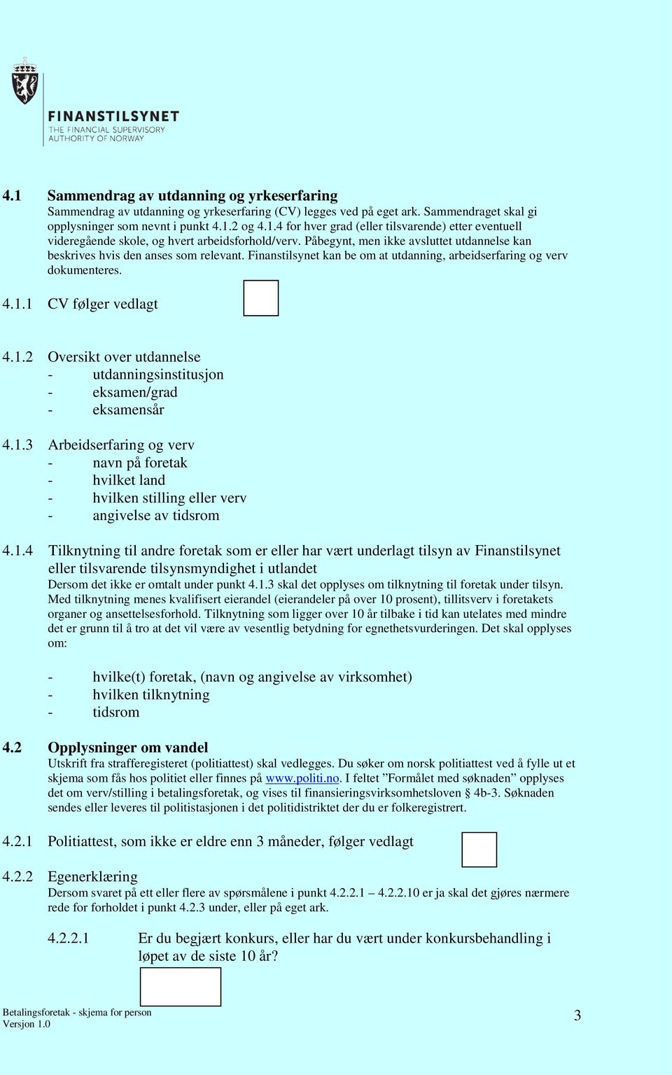 1 CV følger vedlagt 4.1.2 Oversikt over utdannelse - utdanningsinstitusjon - eksamen/grad - eksamensår 4.1.3 Arbeidserfaring og verv - navn på foretak - hvilket land - hvilken stilling eller verv - angivelse av tidsrom 4.