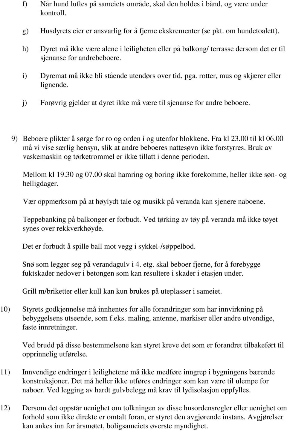 rotter, mus og skjærer eller lignende. j) Forøvrig gjelder at dyret ikke må være til sjenanse for andre beboere. 9) Beboere plikter å sørge for ro og orden i og utenfor blokkene. Fra kl 23.