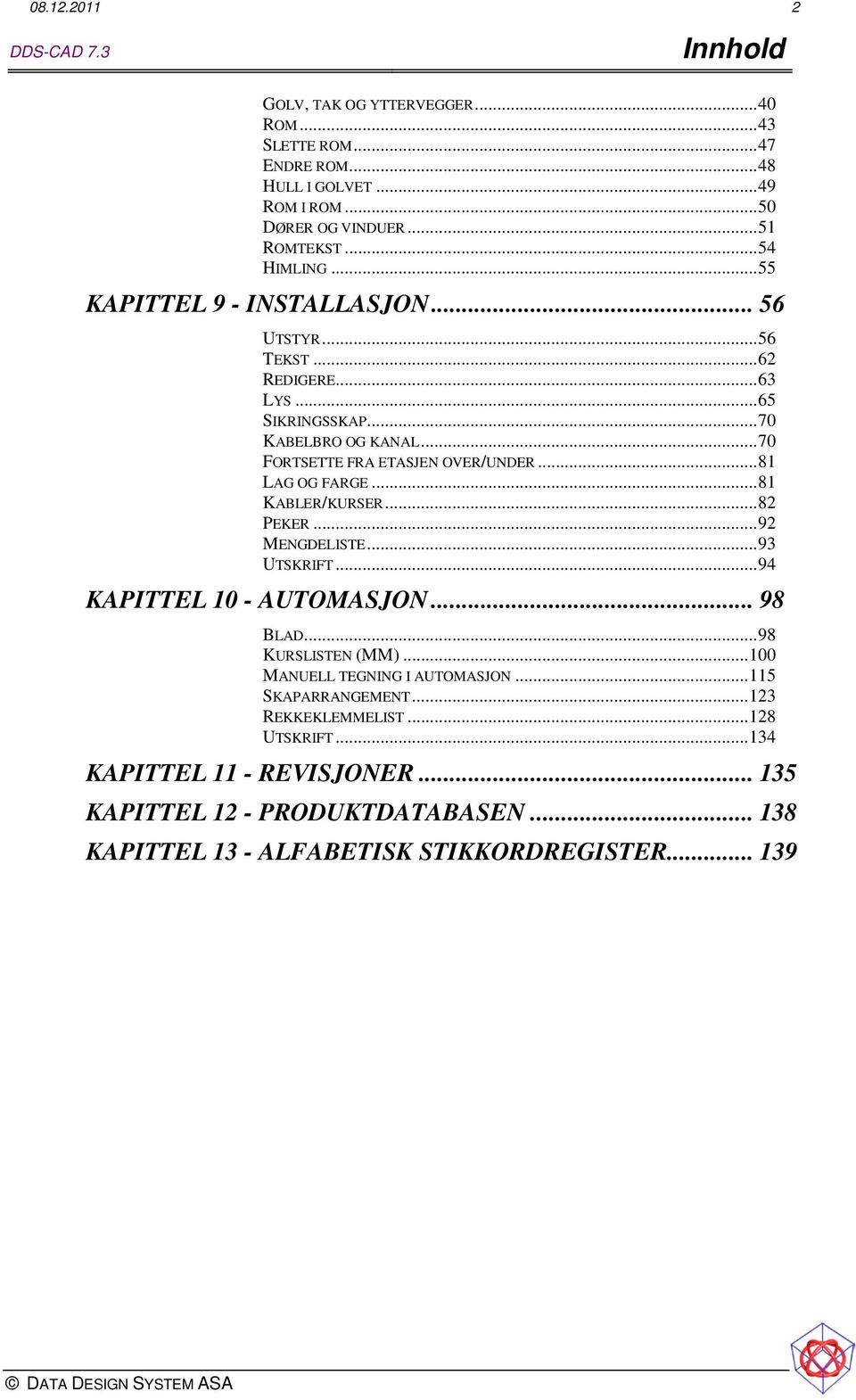 .. 81 LAG OG FARGE... 81 KABLER/KURSER... 82 PEKER... 92 MENGDELISTE... 93 UTSKRIFT... 94 KAPITTEL 10 - AUTOMASJON... 98 BLAD... 98 KURSLISTEN (MM).