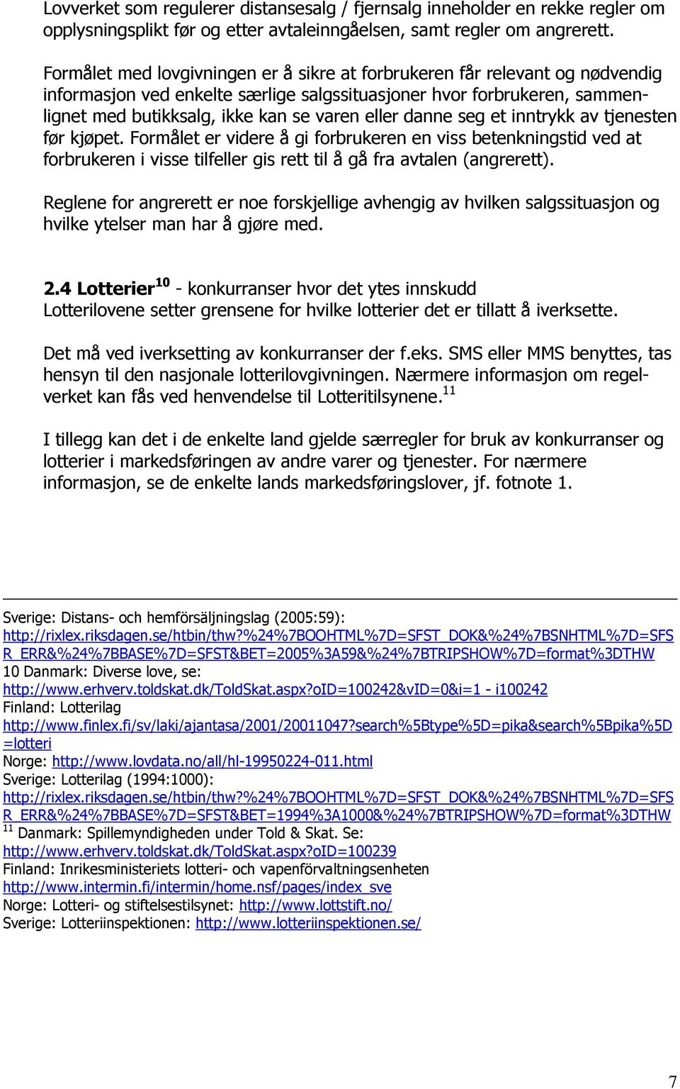 danne seg et inntrykk av tjenesten før kjøpet. Formålet er videre å gi forbrukeren en viss betenkningstid ved at forbrukeren i visse tilfeller gis rett til å gå fra avtalen (angrerett).