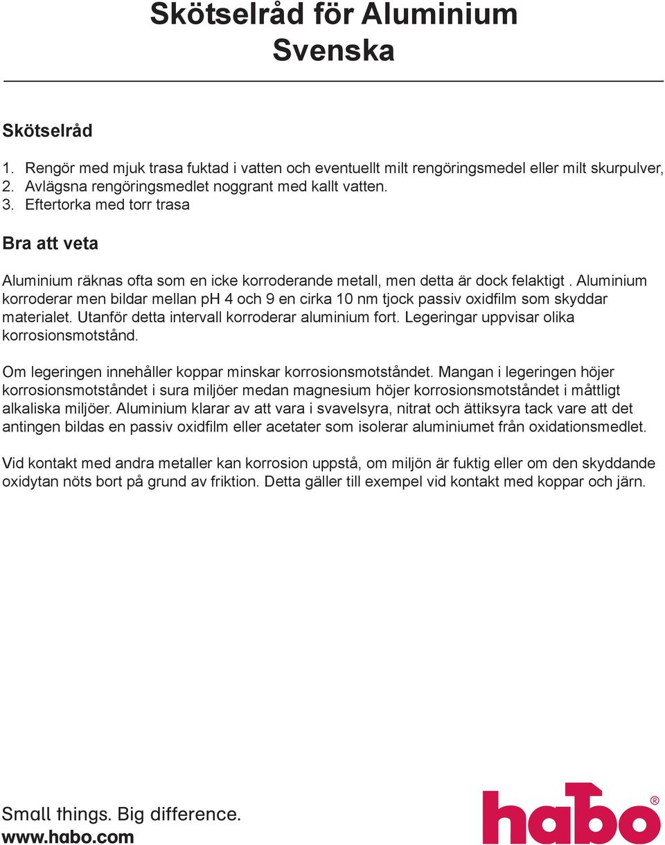 Aluminium korroderar men bildar mellan ph 4 och 9 en cirka 10 nm tjock passiv oxidfilm som skyddar materialet. Utanför detta intervall korroderar aluminium fort.