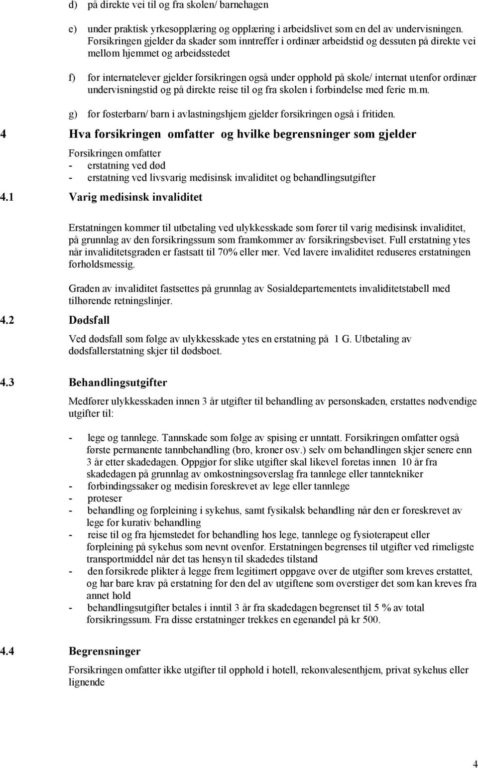 internat utenfor ordinær undervisningstid og på direkte reise til og fra skolen i forbindelse med ferie m.m. g) for fosterbarn/ barn i avlastningshjem gjelder forsikringen også i fritiden.