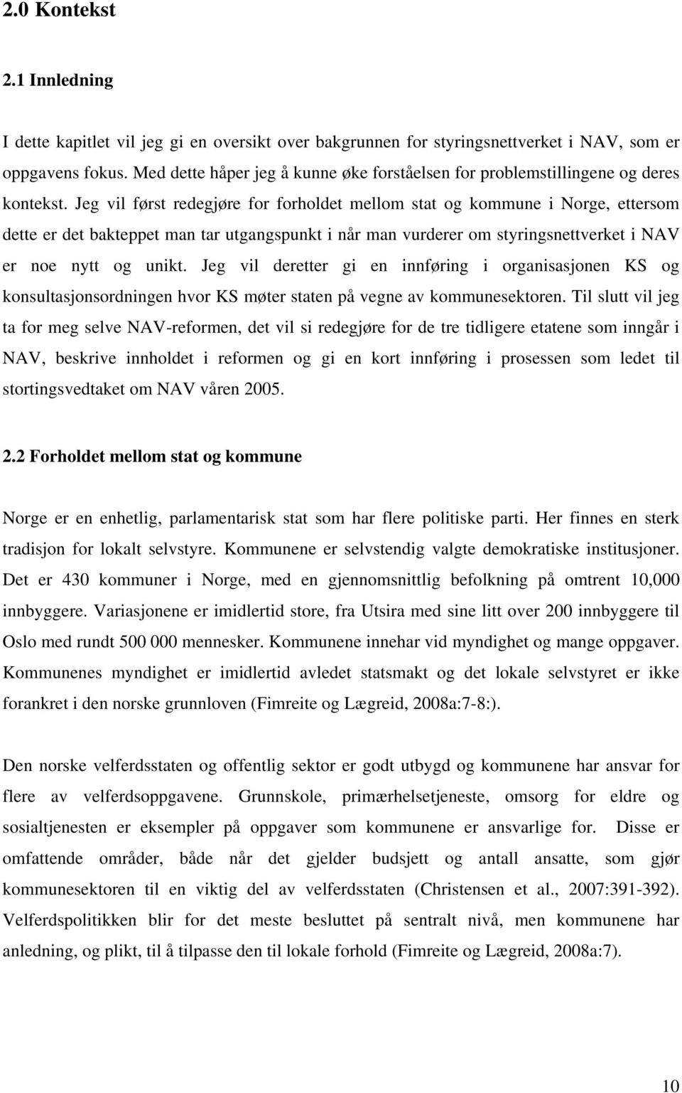 Jeg vil først redegjøre for forholdet mellom stat og kommune i Norge, ettersom dette er det bakteppet man tar utgangspunkt i når man vurderer om styringsnettverket i NAV er noe nytt og unikt.