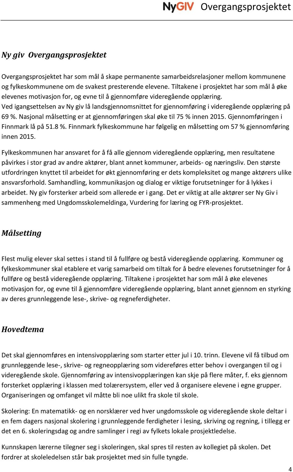 Ved igangsettelsen av Ny giv lå landsgjennomsnittet for gjennomføring i videregående opplæring på 69 %. Nasjonal målsetting er at gjennomføringen skal øke til 75 % innen 2015.