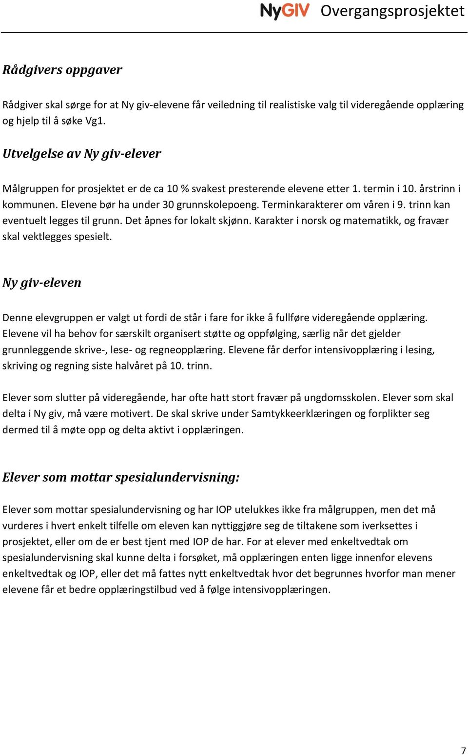 Terminkarakterer om våren i 9. trinn kan eventuelt legges til grunn. Det åpnes for lokalt skjønn. Karakter i norsk og matematikk, og fravær skal vektlegges spesielt.