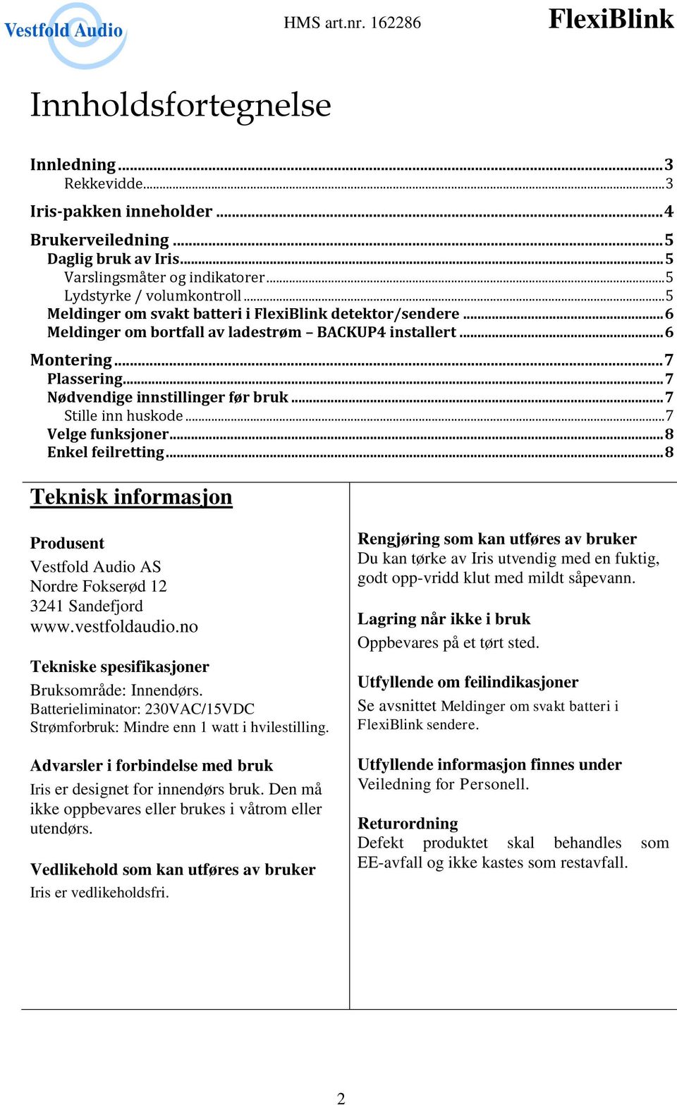 .. 7 Stille inn huskode... 7 Velge funksjoner... 8 Enkel feilretting... 8 Teknisk informasjon Produsent Vestfold Audio AS Nordre Fokserød 12 3241 Sandefjord www.vestfoldaudio.