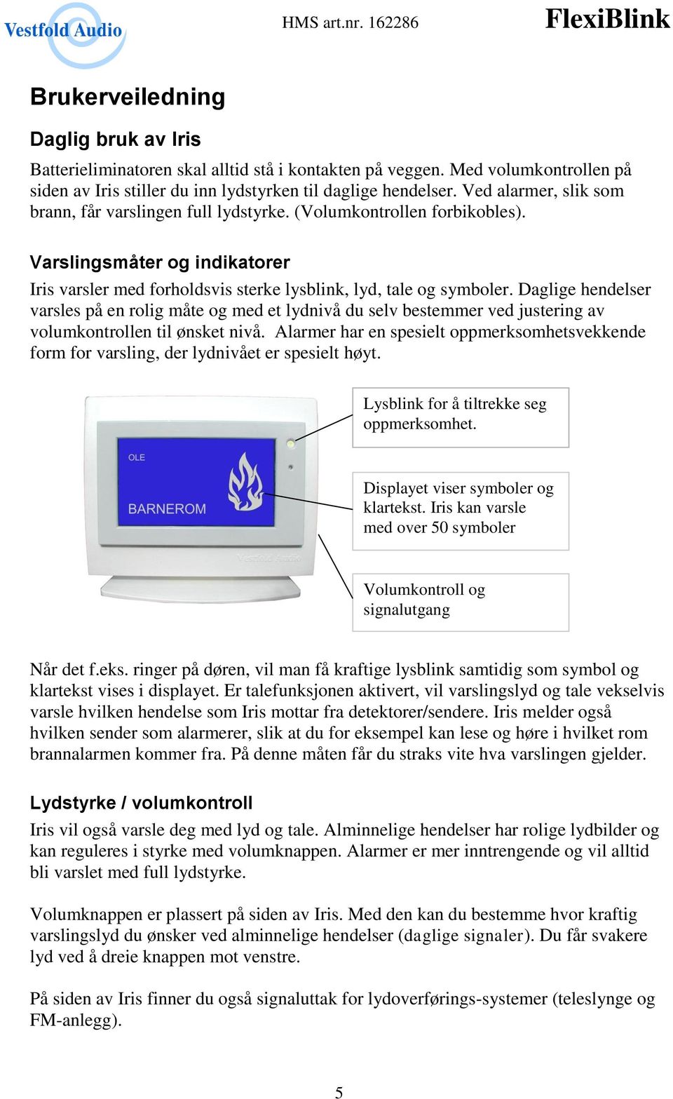 Daglige hendelser varsles på en rolig måte og med et lydnivå du selv bestemmer ved justering av volumkontrollen til ønsket nivå.