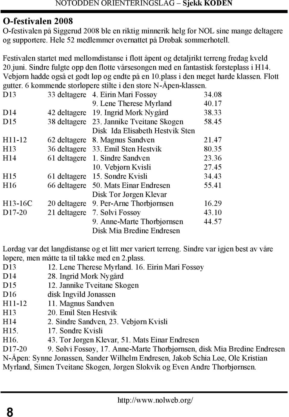 Vebjørn hadde også et godt løp og endte på en 10.plass i den meget harde klassen. Flott gutter. 6 kommende storløpere stilte i den store N-Åpen-klassen. D13 33 deltagere 4. Eirin Mari Fossøy 34.08 9.