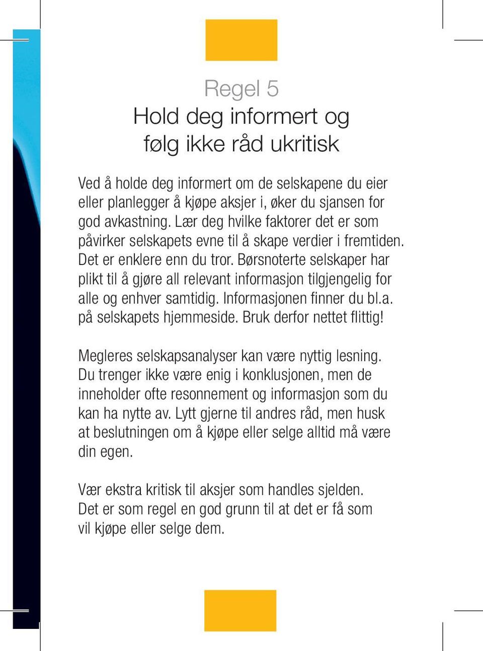 Børsnoterte selskaper har plikt til å gjøre all relevant informasjon tilgjengelig for alle og enhver samtidig. Informasjonen finner du bl.a. på selskapets hjemmeside. Bruk derfor nettet flittig!