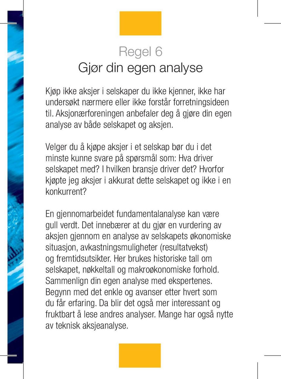 I hvilken bransje driver det? Hvorfor kjøpte jeg aksjer i akkurat dette selskapet og ikke i en konkurrent? En gjennomarbeidet fundamentalanalyse kan være gull verdt.